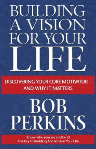 Carte Building a Vision for Your Life: Discovering Your Core Motivator-And Why It Matters Bob Perkins