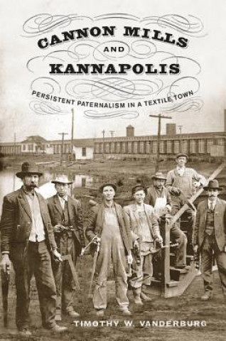 Książka Cannon Mills and Kannapolis: Persistent Paternalism in a Textile Town Timothy W. Vanderburg