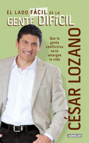 Kniha El Lado Facil de la Gente Dificil: Que la Gente Conflictiva No Te Amargue la Vida Cesar Lozano