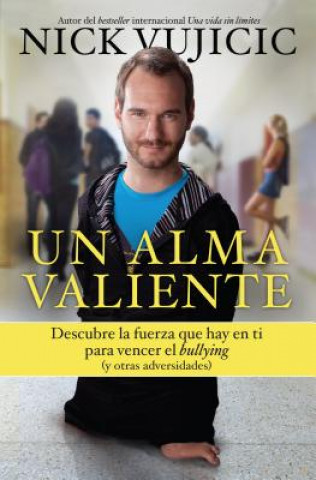 Book Un Alma Valiente: Descubre la Fuerza Que Hay en Ti Para Vencer el Bullying y Otras Adversidades Nick Vujicic