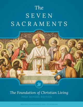 Kniha The Seven Sacraments: The Foundation of Christian Living High School Edition Sophia Institute for Teachers