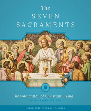 Kniha The Seven Sacraments: The Foundation of Christian Living Sophia Institute Press