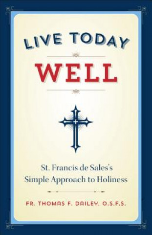 Carte Live Today Well: St. Francis de Sales's Simple Approach to Holiness Thomas F. Dailey