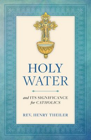 Kniha Holy Water and Its Significance for Catholics Henry Theiler