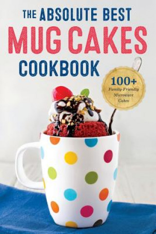 Carte Absolute Best Mug Cakes Cookbook: 100 Family-Friendly Microwave Cakes Rockridge Press