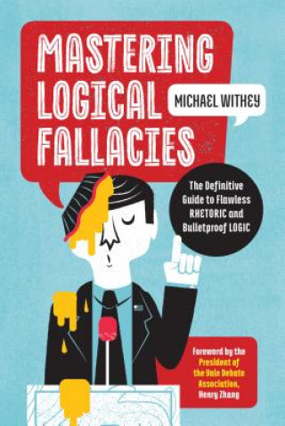 Carte Mastering Logical Fallacies: The Definitive Guide to Flawless Rhetoric and Bulletproof Logic Michael Withey