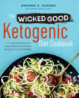 Carte The Wicked Good Ketogenic Diet Cookbook: Easy, Whole Food Keto Recipes for Any Budget Amanda C. Hughes
