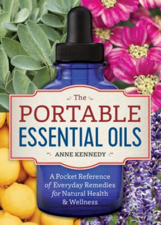 Kniha The Portable Essential Oils: A Pocket Reference of 250 Everyday Essential Oils Remedies for Natural Health Anne Kennedy