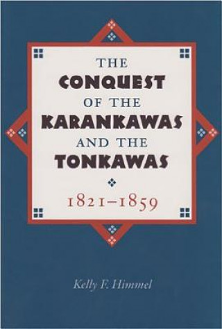 Kniha The Conquest of the Karankawas and the Tonkawas, 1821-1859 Kelly F. Himmel