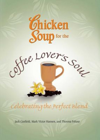 Carte Chicken Soup for the Coffee Lover's Soul: Celebrating the Perfect Blend Jack Canfield
