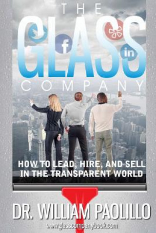 Knjiga The Glass Company-: How to Lead, Hire and Sell in the Transparent World. Dr Willliam J. Paolillo