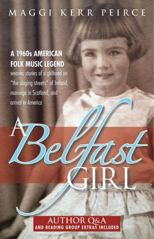 Carte A Belfast Girl: A 1960s American Folk Music Legend Weaves Stories of a Girlhood on "The Singing Streets" of Ireland, Marriage in Scotl Maggi Kerr Peirce