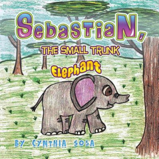 Kniha Sebastian, the Small Trunk Elephant Cynthia Sosa