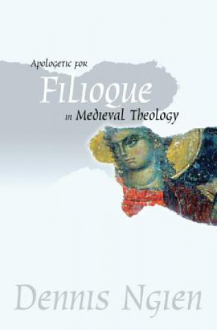 Könyv Apologetic for Filioque in Medieval Theology Dennis Ngien