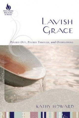 Książka Lavish Grace: Poured Out, Poured Through, and Overflowing Kathy Howard