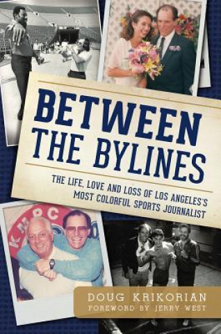 Kniha Between the Bylines: The Life, Love and Loss of Los Angeles's Most Colorful Sports Journalist Doug Krikorian