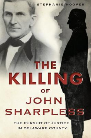 Książka The Killing of John Sharpless: The Pursuit of Justice in Delaware County Stephanie Hoover