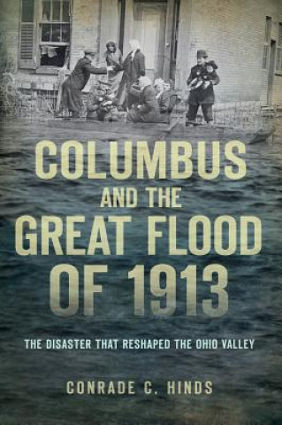 Книга Columbus and the Great Flood of 1913: The Disaster That Reshaped the Ohio Valley Conrade C. Hinds