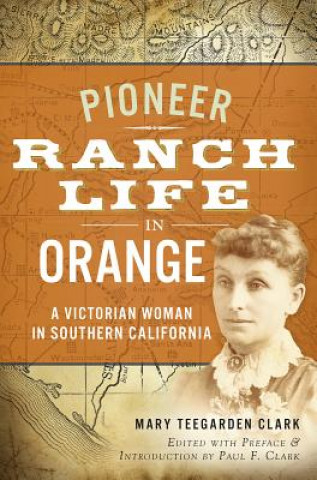 Kniha Pioneer Ranch Life in Orange: A Victorian Woman in Southern California Mary Teegarden Clark
