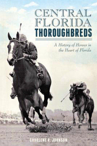 Knjiga Central Florida Thoroughbreds: A History of Horses in the Heart of Florida Charlene R. Johnson