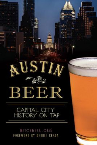 Kniha Austin Beer: Capital City History on Tap Bitchbeer Org