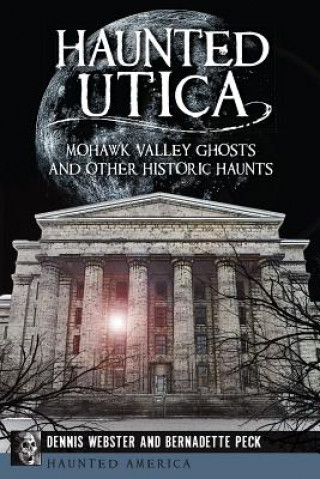 Książka Haunted Utica:: Mohawk Valley Ghosts and Other Historic Haunts Dennis Webster