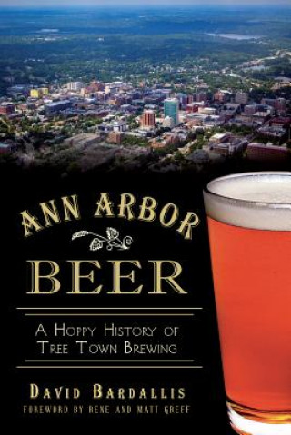 Carte Ann Arbor Beer: A Hoppy History of Tree Town Brewing David Bardallis