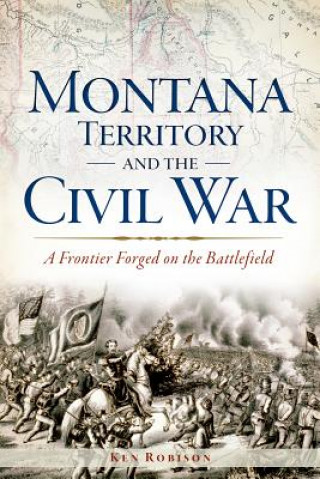 Carte Montana Territory and the Civil War: A Frontier Forged on the Battlefield Ken Robison