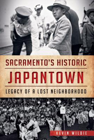 Kniha Sacramento's Historic Japantown: Legacy of a Lost Neighborhood Kevin Wildie