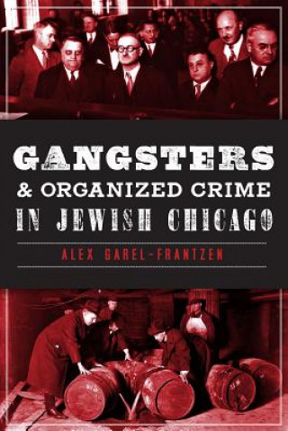 Kniha Gangsters & Organized Crime in Jewish Chicago Alex Garel-Frantzen