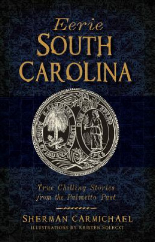 Книга Eerie South Carolina: True Chilling Stories from the Palmetto Past Sherman Carmichael