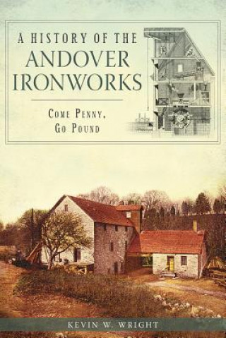 Kniha A History of the Andover Ironworks:: Come Penny, Go Pound Kevin W. Wright