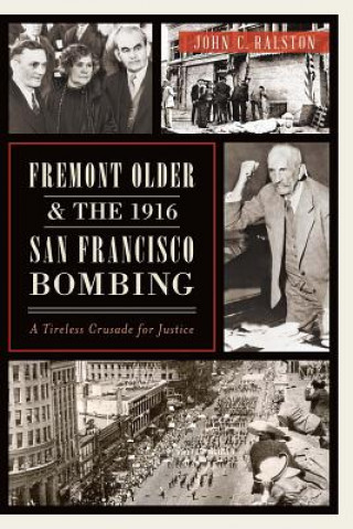 Carte Fremont Older and the 1916 San Francisco Bombing: A Tireless Crusade for Justice John C. Ralston