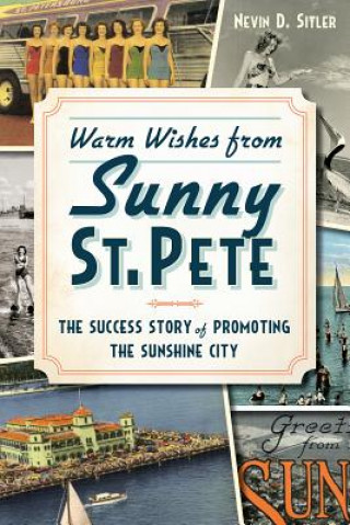 Carte Warm Wishes from Sunny St. Pete: The Success Story of Promoting the Sunshine City Nevin D. Sitler