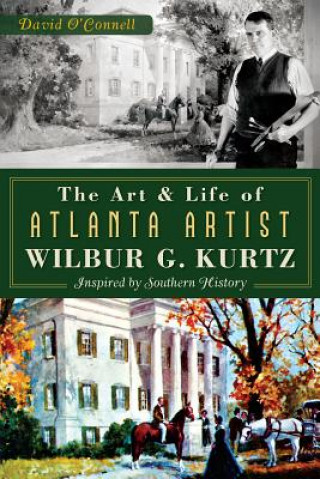 Książka The Art and Life of Atlanta Artist Wilbur G. Kurtz:: Inspired by Southern History David O'Connell