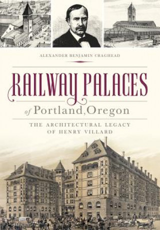 Kniha Railway Palaces of Portland, Oregon: The Architectural Legacy of Henry Villard Alexander Benjamin Craghead