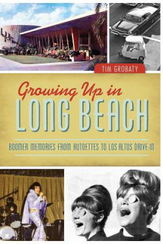 Libro Growing Up in Long Beach: Boomer Memories from Autoettes to Los Altos Drive-In Tim Grobaty