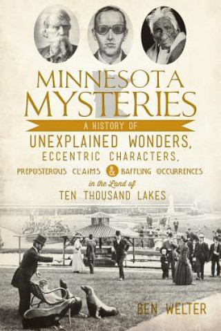 Book Minnesota Mysteries: A History of Unexplained Wonders, Eccentric Characters, Preposterous Claims and Baffling Occurrences in the Land of Te Ben Welter