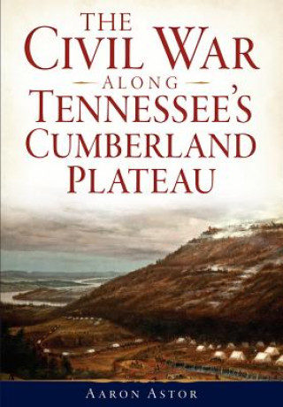 Könyv The Civil War Along Tennessee's Cumberland Plateau Aaron Astor