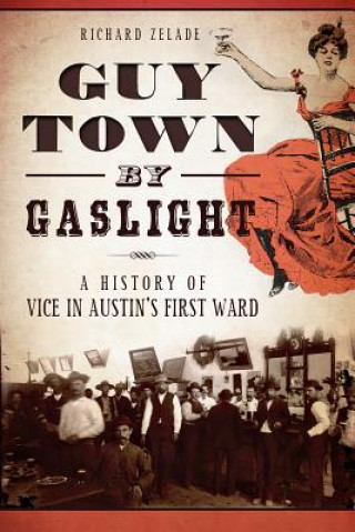Könyv Guy Town by Gaslight:: A History of Vice in Austin's First Ward Richard Zelade