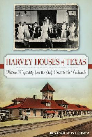 Книга Harvey Houses of Texas: Historic Hospitality from the Gulf Coast to the Panhandle Rosa Walston Latimer