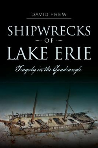 Carte Shipwrecks of Lake Erie: Tragedy in the Quadrangle David Frew