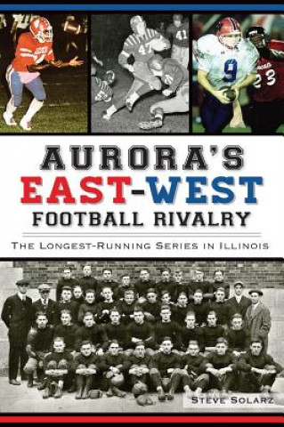 Книга Aurora's East-West Football Rivalry: The Longest-Running Series in Illinois Steve Solarz