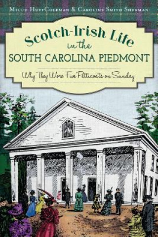 Könyv Scotch-Irish Life in the South Carolina Piedmont: Why They Wore Five Petticoats on Sunday Millie Huff Coleman