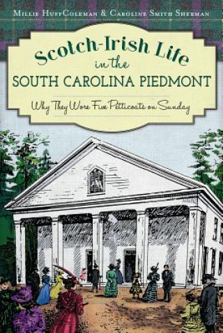 Kniha Scotch-Irish Life in the South Carolina Piedmont: Why They Wore Five Petticoats on Sunday Millie Huff Coleman