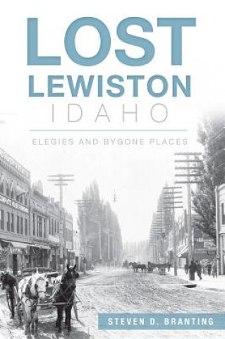 Carte Lost Lewiston, Idaho: Elegies and Bygone Places Steven D. Branting