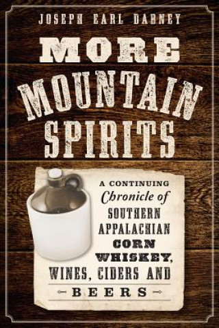 Knjiga More Mountain Spirits: A Continuing Chronicle of Southern Appalachian Corn Whiskey, Wines, Ciders and Beers Joseph Earl Dabney