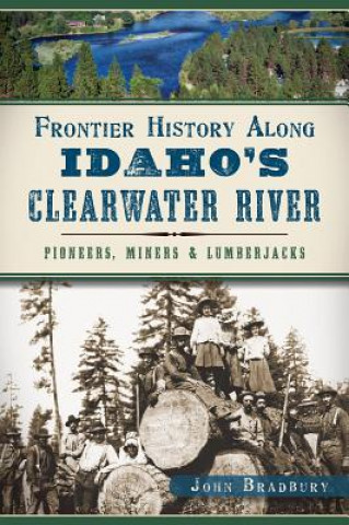 Kniha Frontier History Along Idaho's Clearwater River: Pioneers, Miners & Lumberjacks John Bradbury
