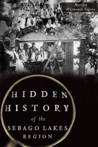 Kniha Hidden History of the Sebago Lakes Region Marilyn Weymouth Seguin