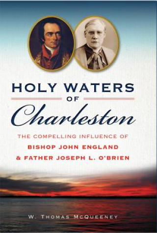 Kniha Holy Waters of Charleston:: The Compelling Influence of Bishop John England & Father Joseph L. O'Brien W. Thomas McQueeney